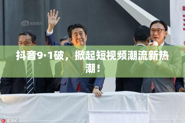 抖音9·1破，掀起短视频潮流新热潮！