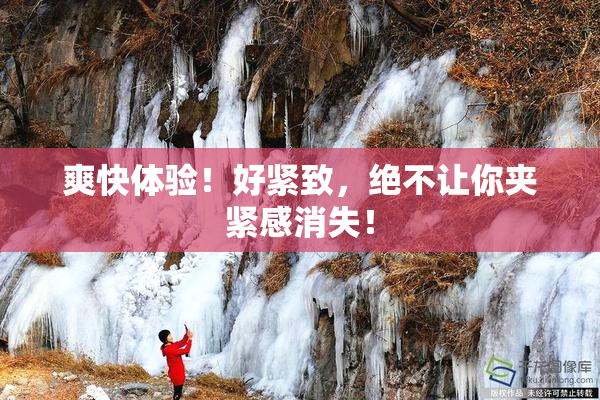 爽快体验！好紧致，绝不让你夹紧感消失！