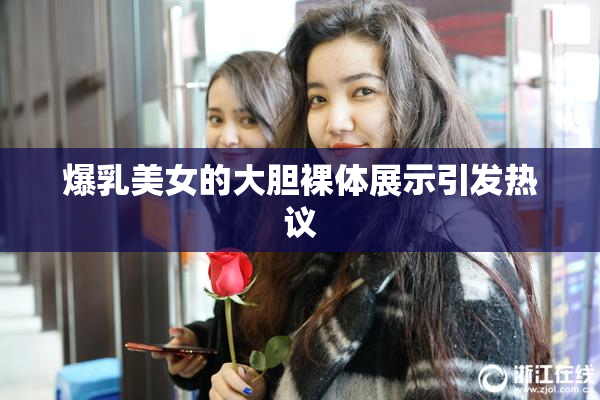 爆乳美女的大胆裸体展示引发热议