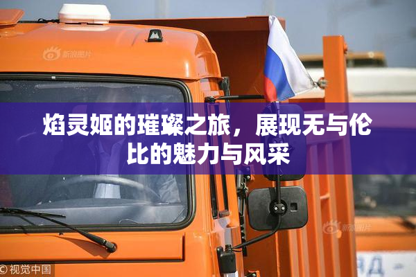焰灵姬的璀璨之旅，展现无与伦比的魅力与风采