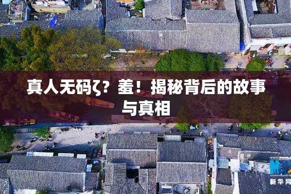 真人无码ζ？羞！揭秘背后的故事与真相
