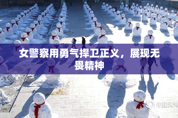 女警察用勇气捍卫正义，展现无畏精神