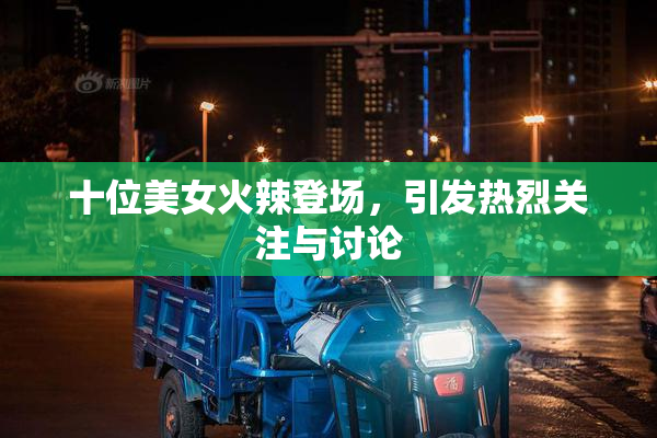 十位美女火辣登场，引发热烈关注与讨论