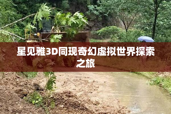 星见雅3D同现奇幻虚拟世界探索之旅