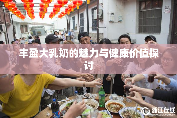 丰盈大乳奶的魅力与健康价值探讨