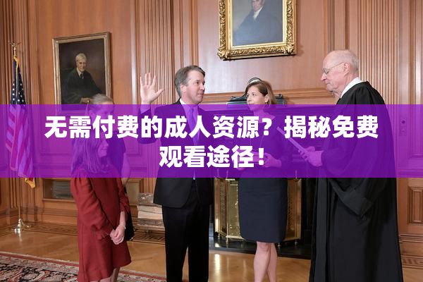 无需付费的成人资源？揭秘免费观看途径！