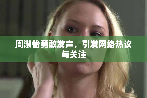 周淑怡勇敢发声，引发网络热议与关注