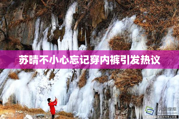 苏晴不小心忘记穿内裤引发热议