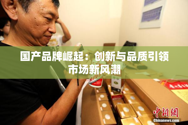 国产品牌崛起：创新与品质引领市场新风潮