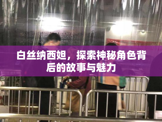 白丝纳西妲，探索神秘角色背后的故事与魅力