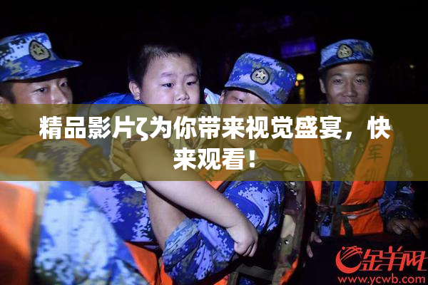 精品影片ζ为你带来视觉盛宴，快来观看！