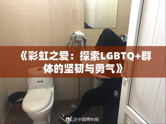 《彩虹之爱：探索LGBTQ+群体的坚韧与勇气》