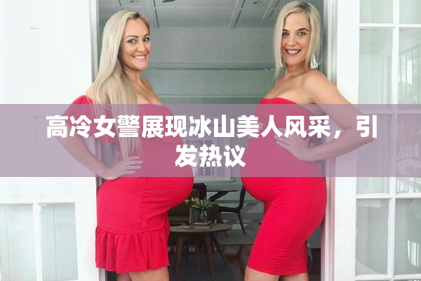 高冷女警展现冰山美人风采，引发热议