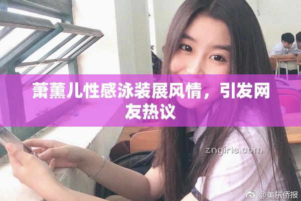 萧薰儿性感泳装展风情，引发网友热议