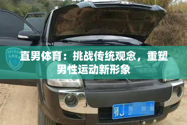 直男体育：挑战传统观念，重塑男性运动新形象