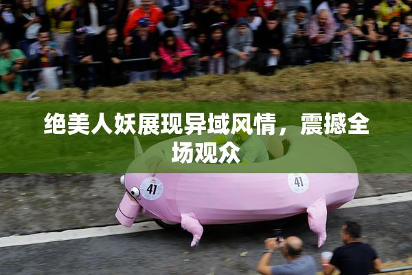 绝美人妖展现异域风情，震撼全场观众