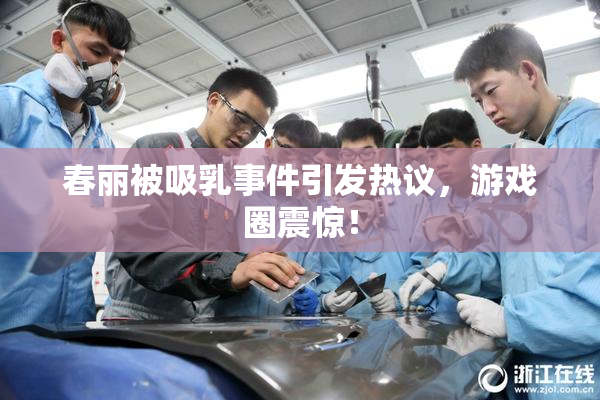 春丽被吸乳事件引发热议，游戏圈震惊！