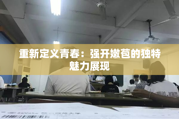 重新定义青春：强开嫩苞的独特魅力展现