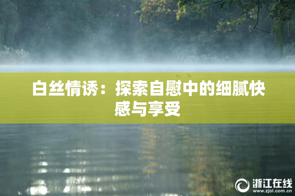 白丝情诱：探索自慰中的细腻快感与享受