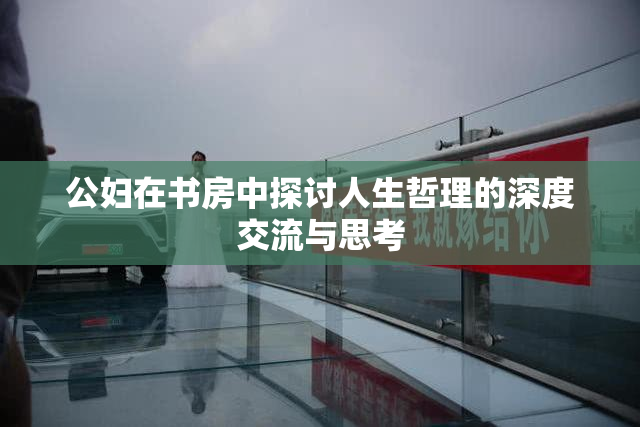 公妇在书房中探讨人生哲理的深度交流与思考