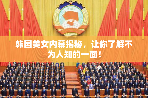 韩国美女内幕揭秘，让你了解不为人知的一面！