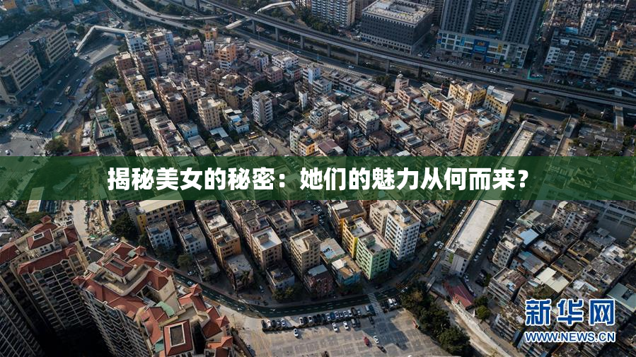 揭秘美女的秘密：她们的魅力从何而来？