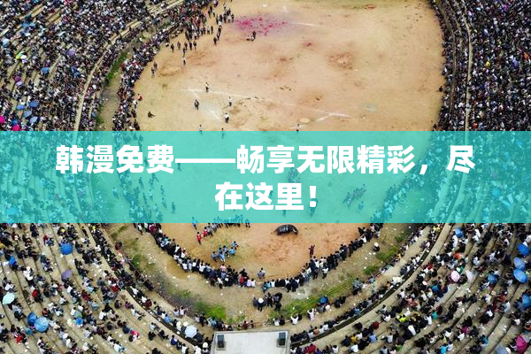 韩漫免费——畅享无限精彩，尽在这里！