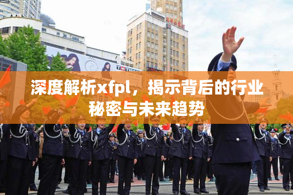 深度解析xfpl，揭示背后的行业秘密与未来趋势