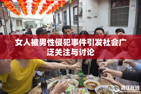 女人被男性侵犯事件引发社会广泛关注与讨论