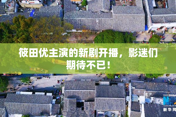 筱田优主演的新剧开播，影迷们期待不已！