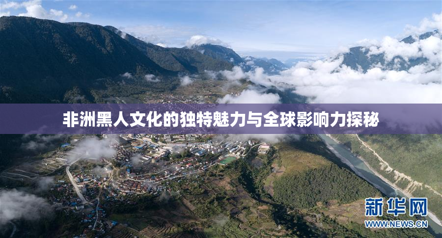 非洲黑人文化的独特魅力与全球影响力探秘