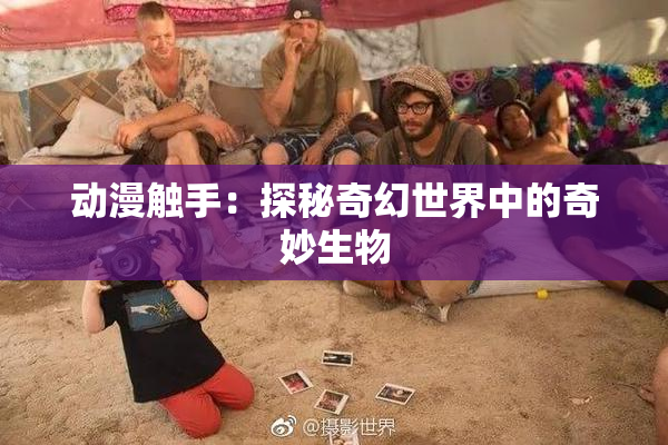 动漫触手：探秘奇幻世界中的奇妙生物