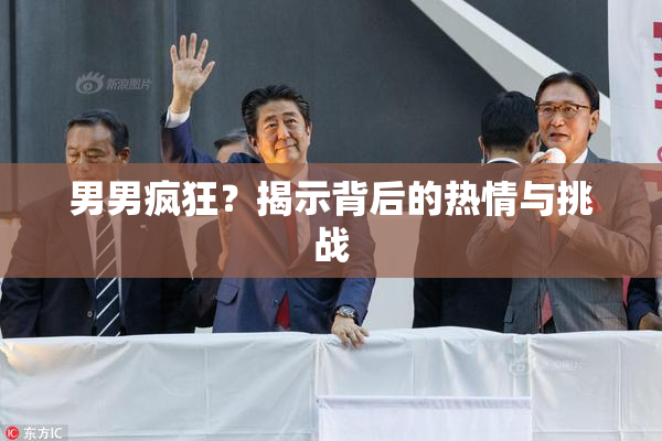 男男疯狂？揭示背后的热情与挑战