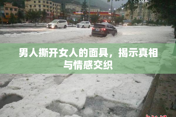 男人撕开女人的面具，揭示真相与情感交织