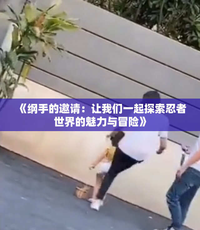 《纲手的邀请：让我们一起探索忍者世界的魅力与冒险》