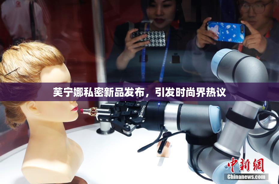 芙宁娜私密新品发布，引发时尚界热议