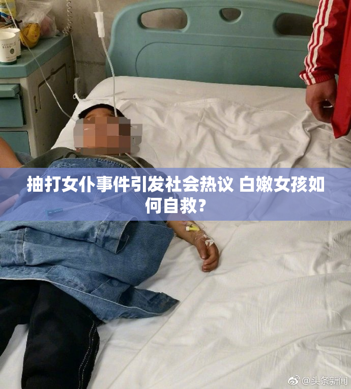 抽打女仆事件引发社会热议 白嫩女孩如何自救？