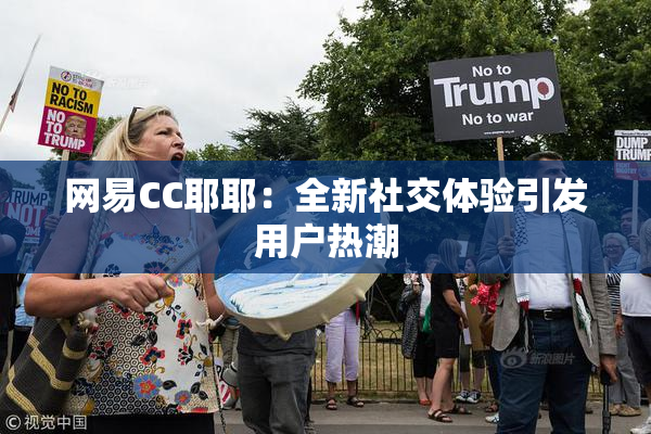 网易CC耶耶：全新社交体验引发用户热潮