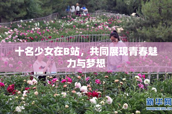 十名少女在B站，共同展现青春魅力与梦想