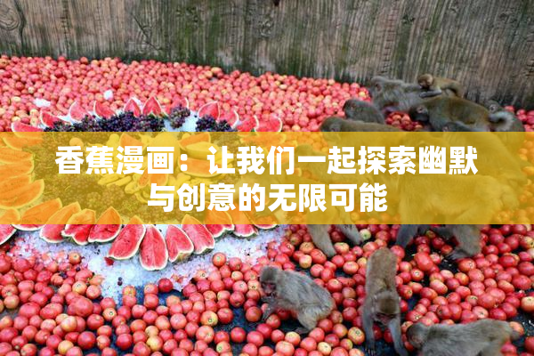 香蕉漫画：让我们一起探索幽默与创意的无限可能