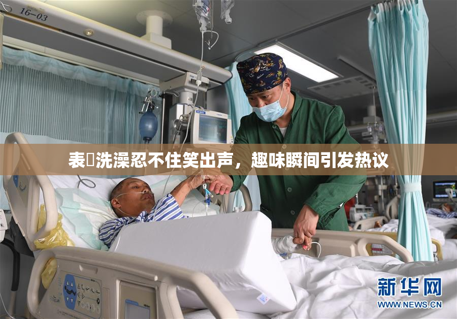 表妺洗澡忍不住笑出声，趣味瞬间引发热议