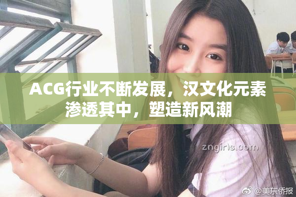 ACG行业不断发展，汉文化元素渗透其中，塑造新风潮