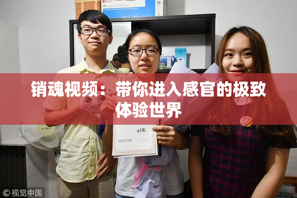 销魂视频：带你进入感官的极致体验世界
