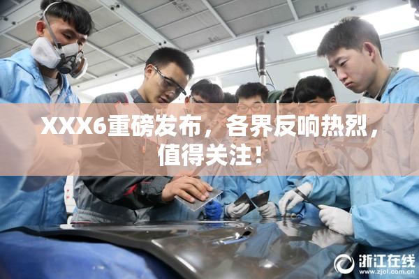XXX6重磅发布，各界反响热烈，值得关注！