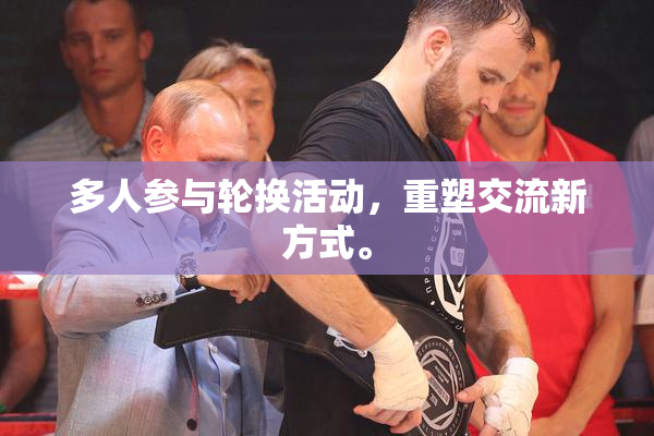 多人参与轮换活动，重塑交流新方式。