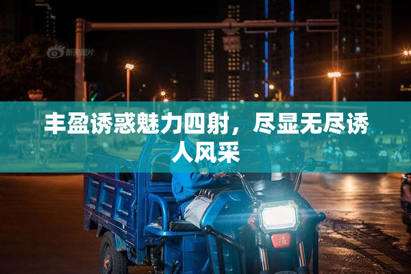 丰盈诱惑魅力四射，尽显无尽诱人风采