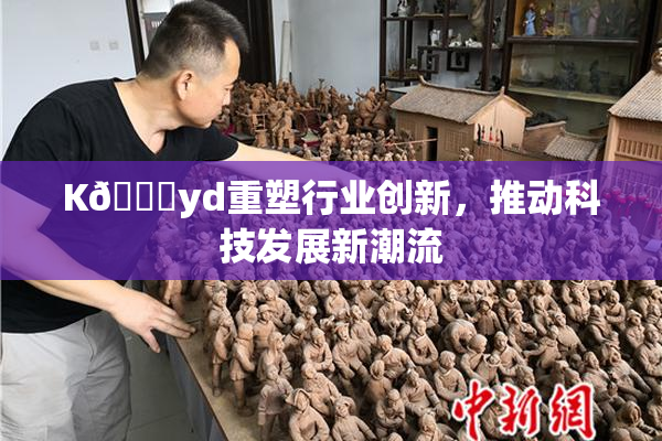 K🈚yd重塑行业创新，推动科技发展新潮流