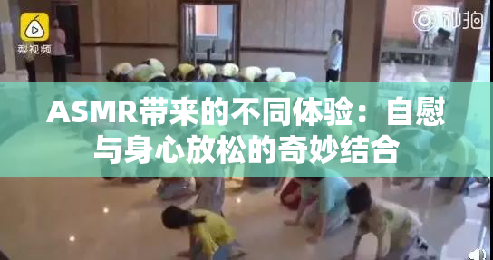 ASMR带来的不同体验：自慰与身心放松的奇妙结合