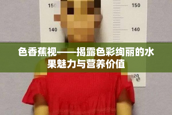 色香蕉视——揭露色彩绚丽的水果魅力与营养价值