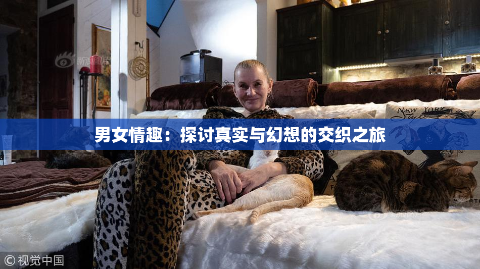 男女情趣：探讨真实与幻想的交织之旅